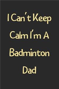 I Can't Keep Calm I'm A Badminton Dad