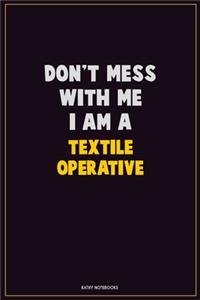 Don't Mess With Me, I Am A Textile Operative