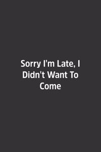 Sorry I'm Late, I Didn't Want To Come.
