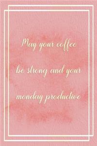 May Your Coffee Be Strong And Your Monday Productive