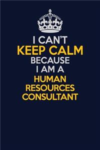 I Can't Keep Calm Because I Am A Human Resources Consultant
