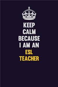 Keep Calm Because I Am An ESL Teacher: Motivational and inspirational career blank lined gift notebook with matte finish