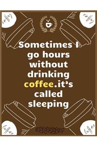 Sometimes I go hours without drinking coffee...it's called sleeping