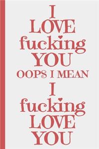 I Love Fucking You Oops I Mean I Fucking Love You