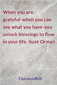 When you are grateful-when you can see what you have-you unlock blessings to flow in your life.-Suze Orman