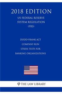 Dodd-Frank Act - Company-Run Stress Tests for Banking Organizations (US Federal Reserve System Regulation) (FRS) (2018 Edition)