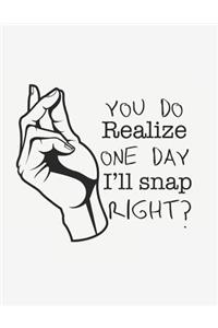 You Do Realize One Day I'll Snap, Right?