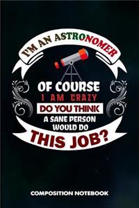 I Am an Astronomer of Course I Am Crazy Do You Think a Sane Person Would Do This Job