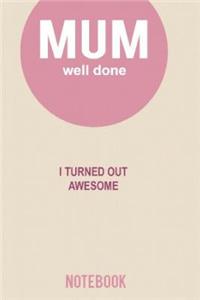 Mum Well Done I Turned Out Awesome Notebook