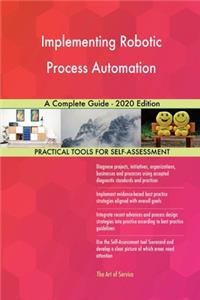 Implementing Robotic Process Automation A Complete Guide - 2020 Edition