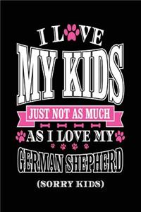 I Love My Kids Just Not As Much As I Love My German Shepherd (Sorry Kids)