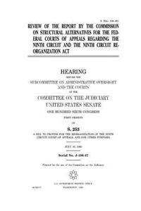 Review of the report by the Commission on Structural Alternatives for the Federal Courts of Appeals regarding the Ninth Circuit and the Ninth Circuit Reorganization Act