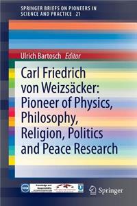 Carl Friedrich Von Weizsäcker: Pioneer of Physics, Philosophy, Religion, Politics and Peace Research