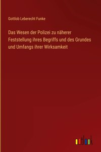 Das Wesen der Polizei zu näherer Feststellung ihres Begriffs und des Grundes und Umfangs ihrer Wirksamkeit