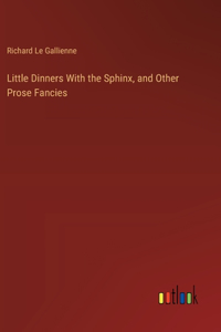 Little Dinners With the Sphinx, and Other Prose Fancies