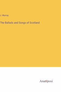 The Ballads and Songs of Scotland