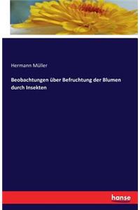 Beobachtungen über Befruchtung der Blumen durch Insekten