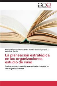 Planeacion Estrategica En Las Organizaciones. Estudio de Caso