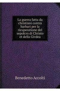 La guerra fatta da christiani contra barbari per la ricuperatione del sepolcro di Christo et della Givdea
