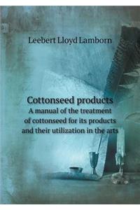 Cottonseed products A manual of the treatment of cottonseed for its products and their utilization in the arts