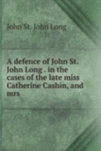 defence of John St. John Long . in the cases of the late miss Catherine Cashin, and mrs .