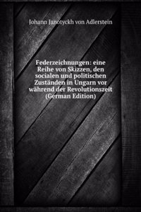 Federzeichnungen: eine Reihe von Skizzen, den socialen und politischen Zustanden in Ungarn vor wahrend der Revolutionszeit (German Edition)