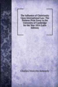 Influence of Christianity Upon International Law: The Hulsean Prize Essay in the University of Cambridge for the Year 1854 (Latin Edition)