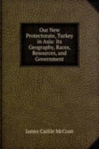Our New Protectorate, Turkey in Asia: Its Geography, Races, Resources, and Government