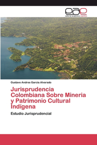 Jurisprudencia Colombiana Sobre Mineria y Patrimonio Cultural Indígena