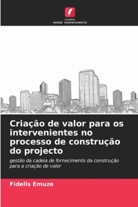 Criação de valor para os intervenientes no processo de construção do projecto