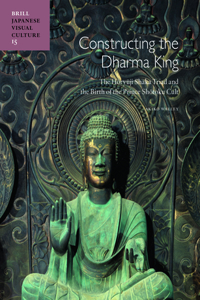 Constructing the Dharma King: The Horyuji Shaka Triad and the Birth of the Prince Shotoku Cult