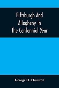 Pittsburgh And Allegheny In The Centennial Year