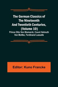 German Classics of the Nineteenth and Twentieth Centuries, (Volume 10); Prince Otto Von Bismarck, Count Helmuth Von Moltke, Ferdinand Lassalle