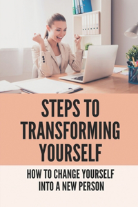 Steps To Transforming Yourself