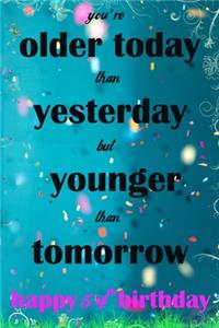 You're Older Today Than Yesterday But Younger Than Tomorrow happy 54th birthday