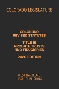 Colorado Revised Statutes Title 15 Probate Trusts and Fiduciaries 2020 Edition