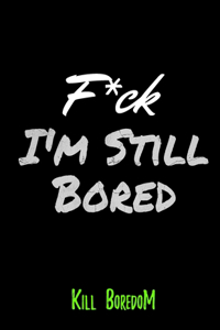 F*CK ! I'm STILL Bored