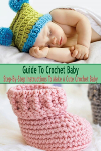 Guide To Crochet Baby: Step-By-Step Instructions To Make A Cute Crochet Baby: Guide To Crochet Baby