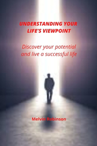 Understanding Your Life's Viewpoint: Discover your potential and live a successful life