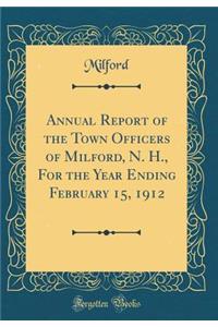 Annual Report of the Town Officers of Milford, N. H., for the Year Ending February 15, 1912 (Classic Reprint)