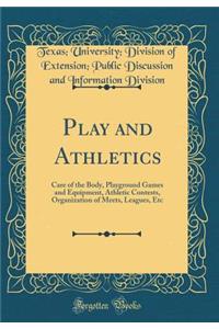 Play and Athletics: Care of the Body, Playground Games and Equipment, Athletic Contests, Organization of Meets, Leagues, Etc (Classic Reprint)