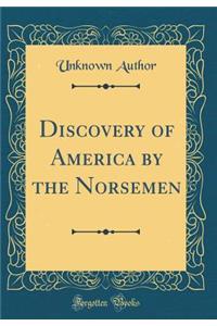 Discovery of America by the Norsemen (Classic Reprint)