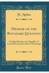 Memoir on the Boundary Question: Pending Between the Republic of Costa Rica and the State of Nicarauga (Classic Reprint)