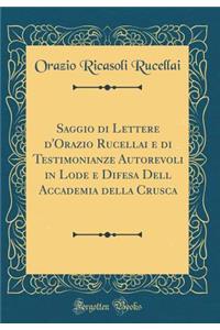 Saggio Di Lettere D'Orazio Rucellai E Di Testimonianze Autorevoli in Lode E Difesa Dell Accademia Della Crusca (Classic Reprint)