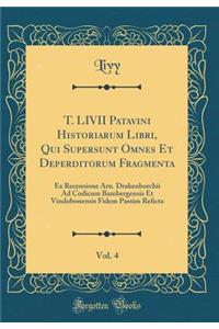 T. LIVII Patavini Historiarum Libri, Qui Supersunt Omnes Et Deperditorum Fragmenta, Vol. 4: Ex Recensione Arn. Drakenborchii Ad Codicum Bambergensis Et Vindobonensis Fidem Passim Reficta (Classic Reprint)