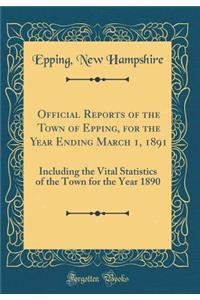 Official Reports of the Town of Epping, for the Year Ending March 1, 1891: Including the Vital Statistics of the Town for the Year 1890 (Classic Reprint)