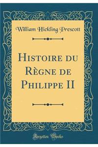Histoire Du RÃ¨gne de Philippe II (Classic Reprint)