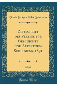 Zeitschrift Des Vereins Fï¿½r Geschichte Und Alterthum Schlesiens, 1891, Vol. 25 (Classic Reprint)