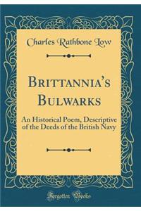 Brittannia's Bulwarks: An Historical Poem, Descriptive of the Deeds of the British Navy (Classic Reprint)