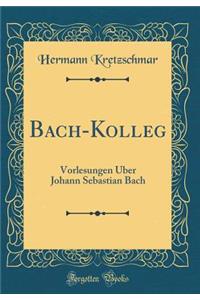 Bach-Kolleg: Vorlesungen Über Johann Sebastian Bach (Classic Reprint)